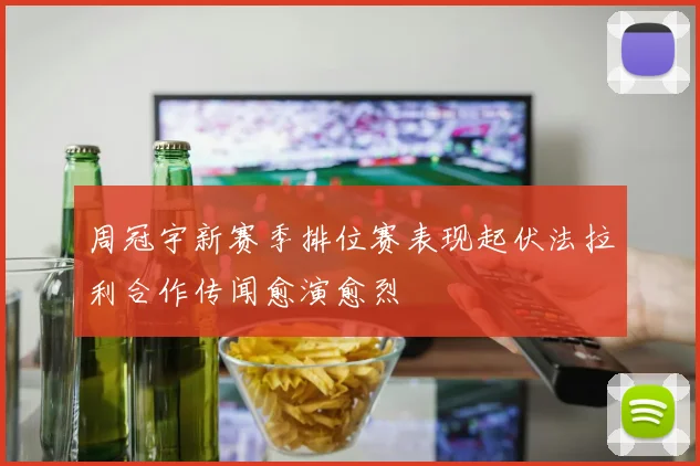 周冠宇新赛季排位赛表现起伏法拉利合作传闻愈演愈烈