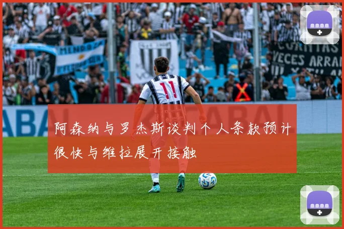 阿森纳与罗杰斯谈判个人条款预计很快与维拉展开接触