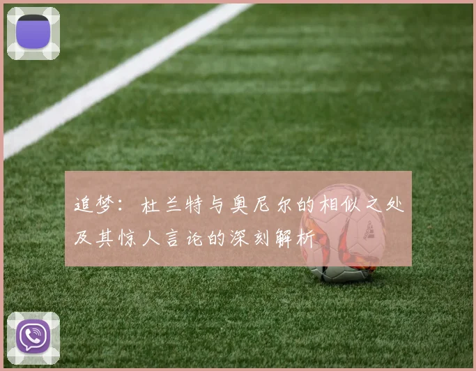 追梦：杜兰特与奥尼尔的相似之处及其惊人言论的深刻解析