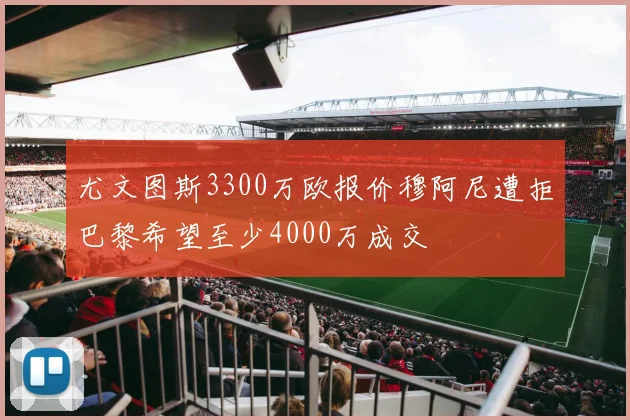 尤文图斯3300万欧报价穆阿尼遭拒巴黎希望至少4000万成交