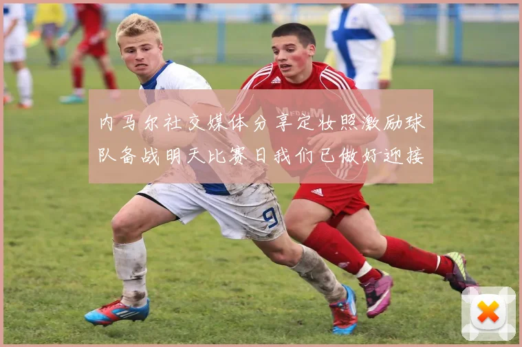 内马尔社交媒体分享定妆照激励球队备战明天比赛日我们已做好迎接挑战的准备
