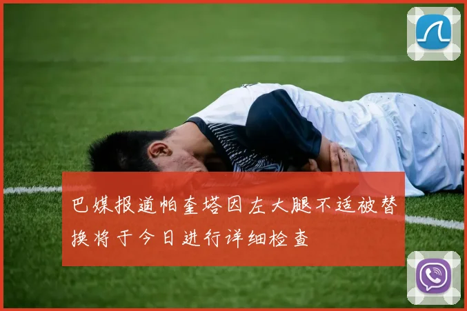 巴媒报道帕奎塔因左大腿不适被替换将于今日进行详细检查